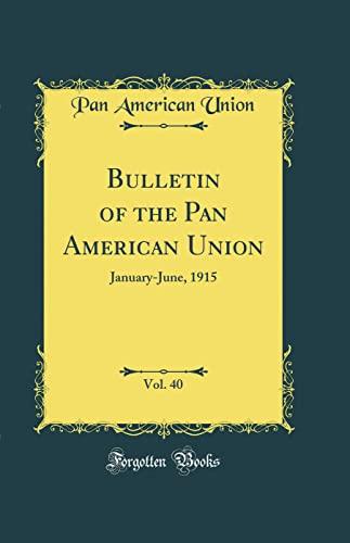Bulletin of the Pan American Union, Vol. 40: January-June, 1915 (Classic Reprint)