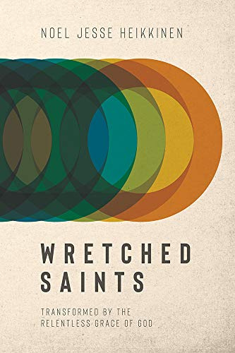 WRETCHED SAINTS: Transformed by the Relentless Grace of God