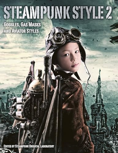 Steampunk Style - Vol. 2 (Steampunk Oriental Laboratory): Goggles, Gas Masks and Aviator Styles