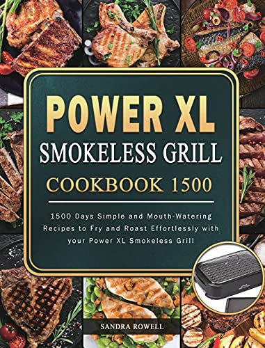 Power XL Smokeless Grill Cookbook 1500: 1500 Days Simple and Mouth-Watering Recipes to Fry and Roast Effortlessly with your Power XL Smokeless Grill