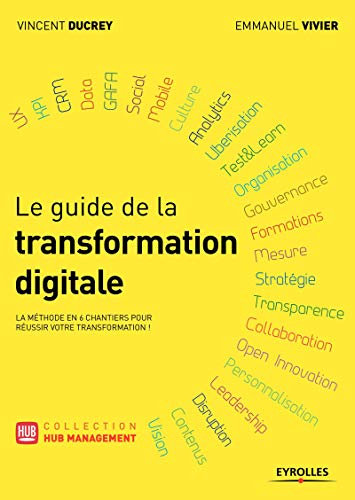 LE GUIDE DE LA TRANSFORMATION DIGITALE: LA METHODE EN 6 CHANGIERS POUR REUSSIR VOTRE TRANSFORMATION