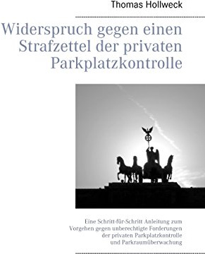 Widerspruch gegen einen Strafzettel der privaten Parkplatzkontrolle: Eine Schritt-für-Schritt Anleitung zum Vorgehen gegen unberechtigte Forderungen ... Parkplatzkontrolle und Parkraumüberwachung