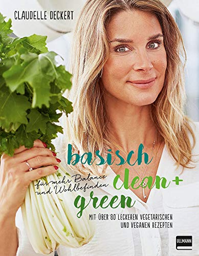Basisch clean + green für mehr Balance und Wohlbefinden: Mit über 80 leckeren vegetarischen und veganen Rezepten (Bewusst genießen - besser leben)