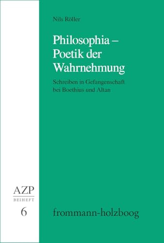 Philosophia – Poetik der Wahrnehmung: Schreiben in Gefangenschaft bei Boethius und Altan (Allgemeine Zeitschrift für Philosophie. Beihefte)