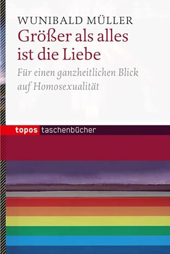 Größer als alles ist die Liebe: Für einen ganzheitlichen Blick auf Homosexualität (Topos Taschenbücher)