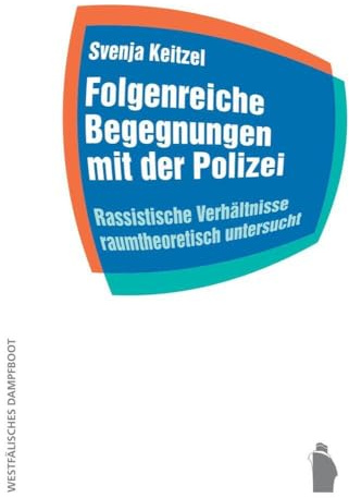 Folgenreiche Begegnungen mit der Polizei: Rassistische Verhältnisse raumtheoretisch untersucht (Raumproduktionen: Theorie und gesellschaftliche Praxis)