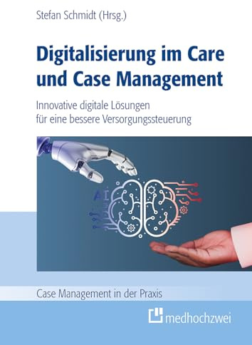 Digitalisierung im Care und Case Management: Innovative digitale Lösungen für eine bessere Versorgungssteuerung (Case Management in der Praxis)