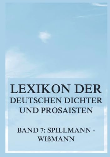 Lexikon der deutschen Dichter und Prosaisten vom Beginn des 19. Jahrhunderts bis zur Gegenwart: Siebter Band. Spillmann bis Wißmann.