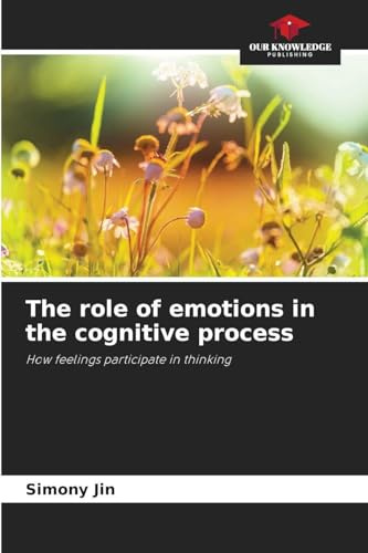 The role of emotions in the cognitive process: How feelings participate in thinking