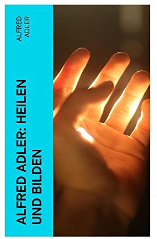 Alfred Adler: Heilen und Bilden