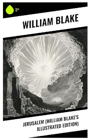 Jerusalem (William Blake's Illustrated Edition): A Romantic Prophetic Epic of Albion, Los, Illuminated Vision, and Spiritual Redemption