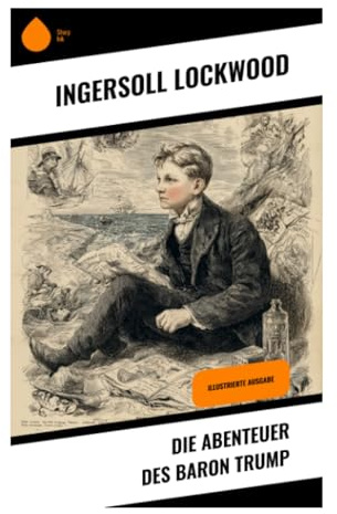 Die Abenteuer des Baron Trump: Eine satirische Hohlweltreise voller Kinderfantasy, Wunderfiguren und Gilded-Age-Abenteuer