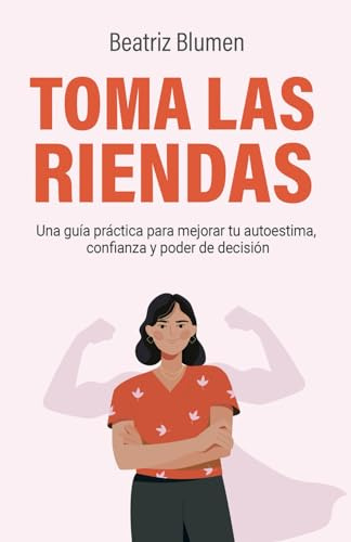 TOMA LAS RIENDAS: Una guía práctica para mejorar tu autoestima, confianza y poder de decisión.