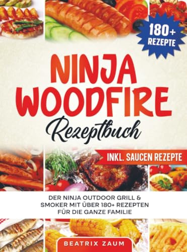 Ninja Woodfire Rezeptbuch: Der Ninja Outdoor Grill & Smoker mit über 180+ Rezepten für die ganze Familie