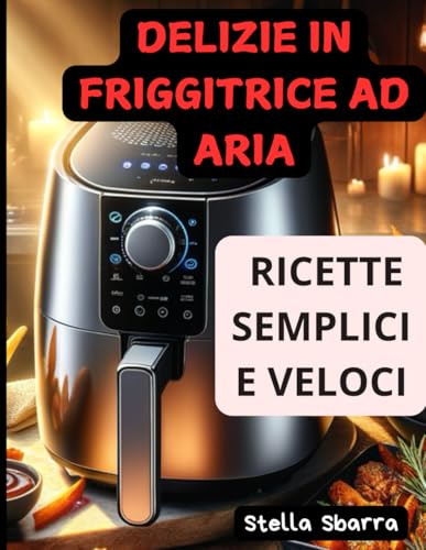 Friggitrice ad aria ricette semplici e veloci: un nuovo modo di cucinare.friggi glriglia e cucina in modo in modo veloce i tuoi cibi preferiti
