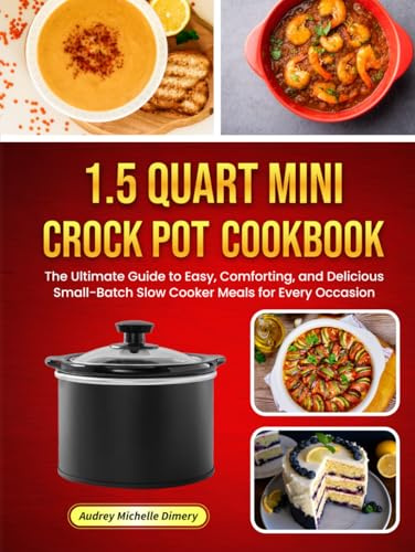 1.5 Quart Mini Crock Pot Cookbook: The Ultimate Guide to Easy, Comforting, and Delicious Small-Batch Slow Cooker Meals for Every Occasion