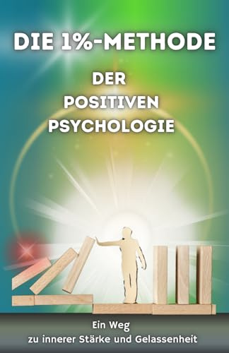 Positive Psychologie: Die 1%-Methode - der Positiven Psychologie - Das Geheimnis eines erfüllten Lebens! Stopp das Grübeln! (Positiv Denken für Teenager)