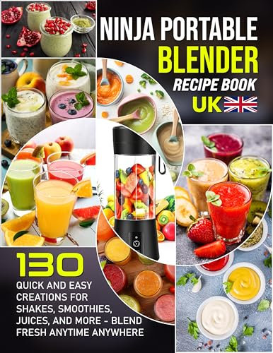 Ninja Portable Blender Recipe Book UK: 130 Quick and Easy Creations for Shakes, Smoothies, Juices, and More Blend Fresh Anytime Anywhere