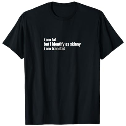 I am fat but I identify as skinny I am transfat T-Shirt