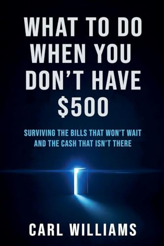 What To Do When You Don't Have $500 Surviving the Bills That Won't Wait and the Cash That Isn't There