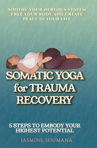 Somatic Yoga for Trauma Recovery: 5 Steps to Embody Your Highest Potential—Practical Exercises to Soothe Your Nervous System Free Your Body and Create Peace in Your Life