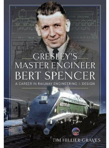 Gresley's Master Engineer, Bert Spencer: A Career in Railway Engineering and Design