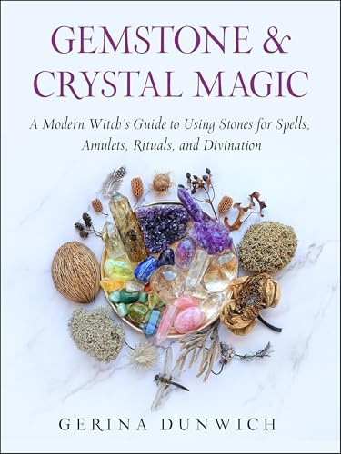 Gemstone and Crystal Magic: A Modern Witch's Guide to Using Stones for Spells, Amulets, Rituals, and Divination
