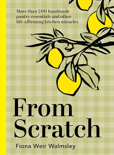 From Scratch: More Than 200 Handmade Pantry Essentials and Life-affirming Kitchen Miracles