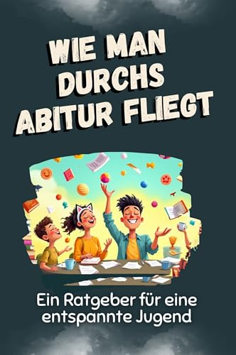 Wie man durchs Abitur fliegt: Ein Ratgeber für eine entspannte Jugend