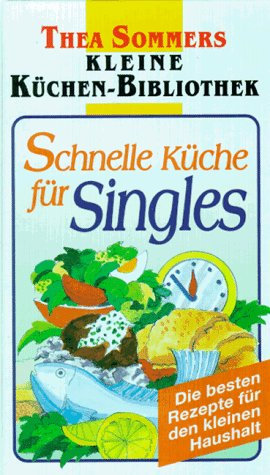 Schnelle Küche für Singles: Die besten Rezepte für den kleinen Haushalt (Thea Sommers Kleine Küchenbibliothek)