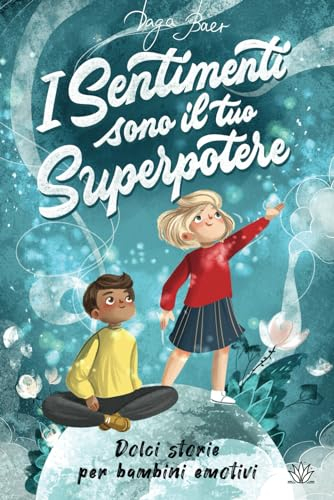 I Sentimenti sono il tuo Superpotere: Dolci storie per Bambini emotivi a partire dagli 8 anni: con Strategie di Auto-Aiuto in caso di Rabbia, Paura e Tristezza