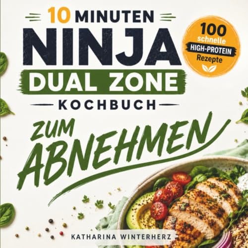 10 Minuten NINJA DUAL ZONE Airfryer Kochbuch zum ABNEHMEN: 100 schnelle HIGH-PROTEIN Rezepte für die Heißluftfritteuse – inklusive 4-Wochen-Ernährungsplan und Nährwertangaben