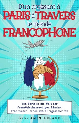 D'un croissant à Paris à travers le monde francophone: von Paris in die Welt der französischsprachigen Länder: Französisch lernen mit Kurzgeschichten