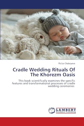 Cradle Wedding Rituals Of The Khorezm Oasis: This book scientifically examines the specific features and transformational processes of cradle wedding ceremonies
