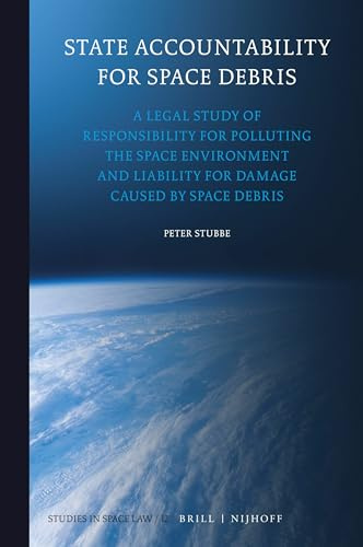 State Accountability for Space Debris: A Legal Study of Responsibility for Polluting the Space Environment and Liability for Damage Caused by Space Debris: 12 (Studies in Space Law)