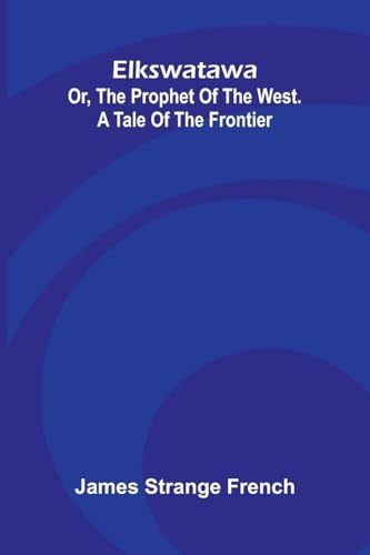 Elkswatawa: Or, The Prophet Of The West. A Tale Of The Frontier