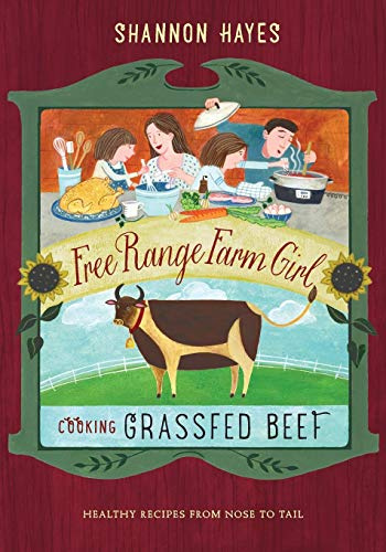 Cooking Grassfed Beef: Healthy Recipes from Nose to Tail (Free Range Farm Girl, Band 1)