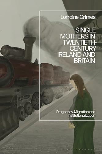 Single Mothers in Twentieth-century Ireland and Britain: Pregnancy, Migration and Institutionalization