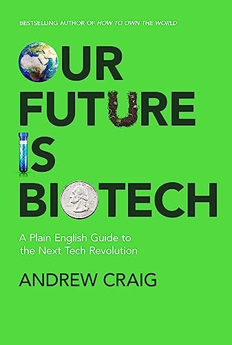 Our Future is Biotech: A Plain English Guide to How a Tech Revolution is Changing Our Lives and Our Health for the Better
