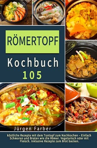 Römertopf Kochbuch 2021#: 105 köstliche Rezepte mit dem Tontopf zum Nachkochen – Einfach Schmoren und Braten wie die Römer. Vegetarisch oder mit Fleisch. Inklusive Rezepte zum Brot backen.