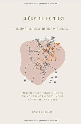 Spüre dich selbst. Die Kunst der somatischen Intelligenz.: Mit Achtsamkeit, Berührung und Bewegung zu mehr Körperbewusstsein.