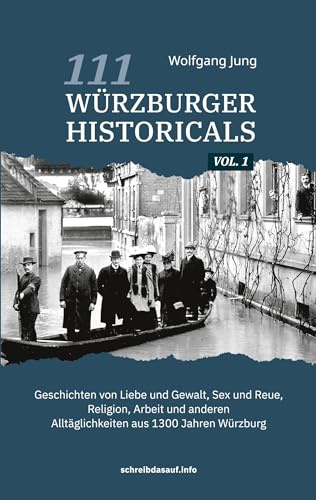 111 Würzburger Historicals: Geschichten von Liebe und Gewalt, Sex und Reue, Religion, Arbeit und anderen Alltäglichkeiten aus 1300 Jahren Würzburg