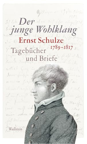 Der junge Wohlklang: Ernst Schulze, 1789-1817. Tagebücher und Briefe