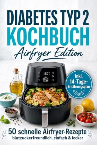 Diabetes Kochbuch Airfryer Edition: Blutzucker im Griff – 50 einfache Rezepte mit Heißluftfritteuse für stabile Blutzuckerwerte | Inkl. Nährwertangaben, Kohlenhydrateinheiten & 14-Tage-Ernährungsplan