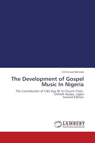 The Development of Gospel Music In Nigeria: The Contribution of C&S Ayo Ni 'O Church Choir, Oshodi Apapa, Lagos Second Edition