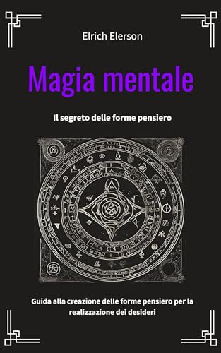 Magia mentale: Il segreto delle forme pensiero. La guida per creare e utilizare le forme pensiero a tuo vantaggio. (Italian Edition)
