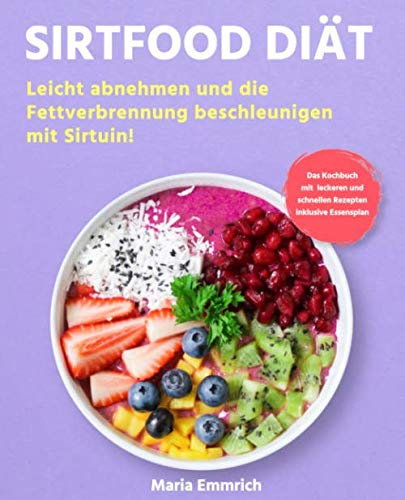 Sirtfood Diät: Leicht abnehmen und die Fettverbrennung beschleunigen mit Sirtuin! Das Kochbuch mit leckeren und schnellen Rezepten inklusive Essensplan
