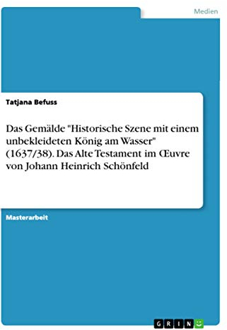 Das Gemälde Historische Szene mit einem unbekleideten König am Wasser (1637/38). Das Alte Testament im ¿uvre von Johann Heinrich Schönfeld: Magisterarbeit