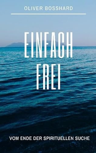 Einfach frei: Vom Ende der spirituellen Suche