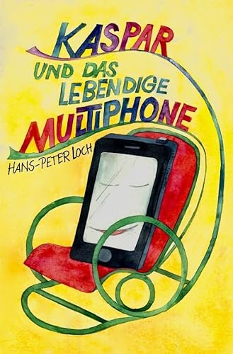 Kaspar und das lebendige Multiphone: Ein modernes Märchen über ein verwandeltes Smartphone, dass mit Kaspar und Amelie spannende Abenteuer erlebt